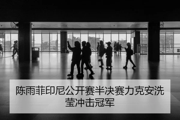 陈雨菲印尼公开赛半决赛力克安洗莹冲击冠军